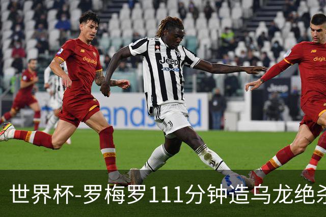 世界杯-罗梅罗111分钟造乌龙绝杀 阿根廷加时3-2佛得角