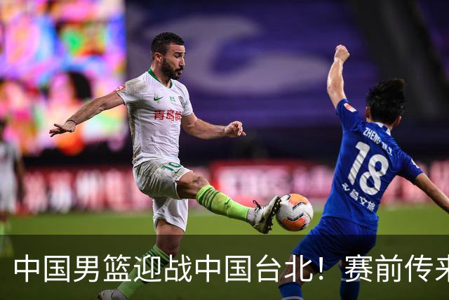 中国男篮迎战中国台北！赛前传来4好1坏消息，中国队出线毫无悬念