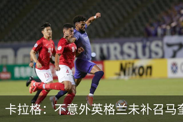 卡拉格：不意外英格兰未补召马奎尔 图赫尔认为阿诺德防守有短板