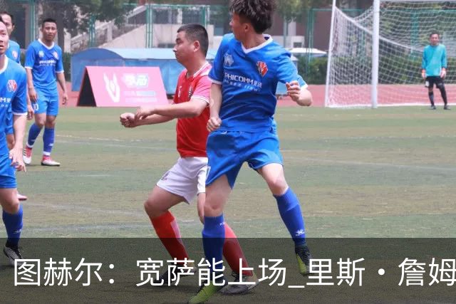 图赫尔：宽萨能上场 里斯·詹姆斯还得评估 不会吃伟哥来应对高反