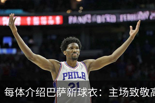 每体介绍巴萨新球衣：主场致敬高迪 客场致敬科比 二客复古薄荷绿
